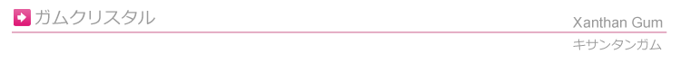 ガムクリスタル ( キサンタンガム )